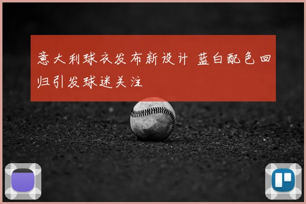 意大利球衣发布新设计 蓝白配色回归引发球迷关注