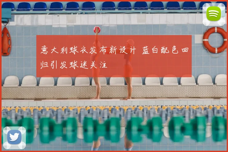 意大利球衣发布新设计 蓝白配色回归引发球迷关注